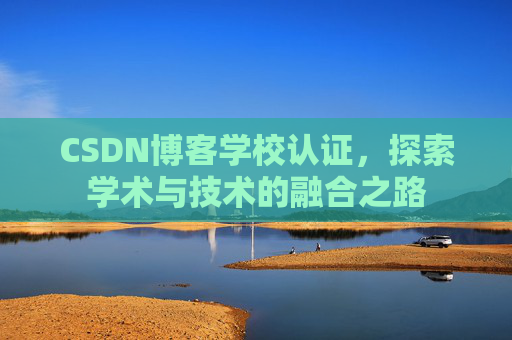 CSDN博客学校认证，探索学术与技术的融合之路